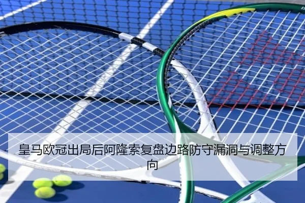 皇马欧冠出局后阿隆索复盘边路防守漏洞与调整方向